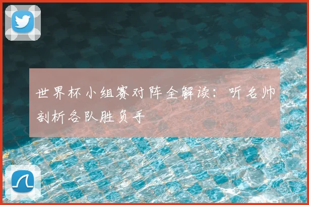 世界杯小组赛对阵全解读:听名帅剖析各队胜负手