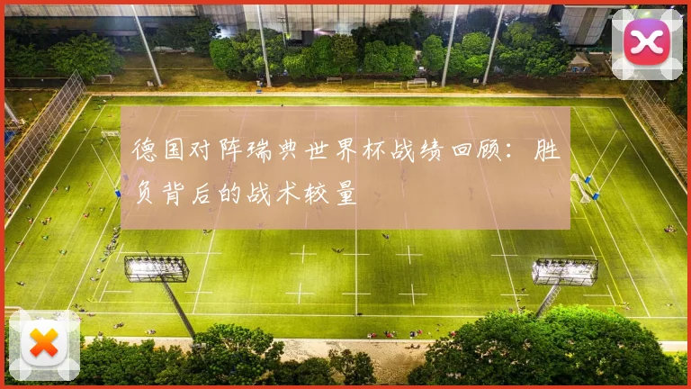 德国对阵瑞典世界杯战绩回顾:胜负背后的战术较量