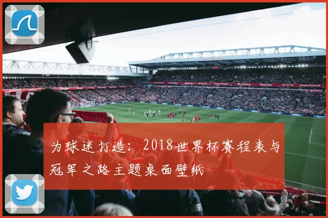 为球迷打造:2018世界杯赛程表与冠军之路主题桌面壁纸