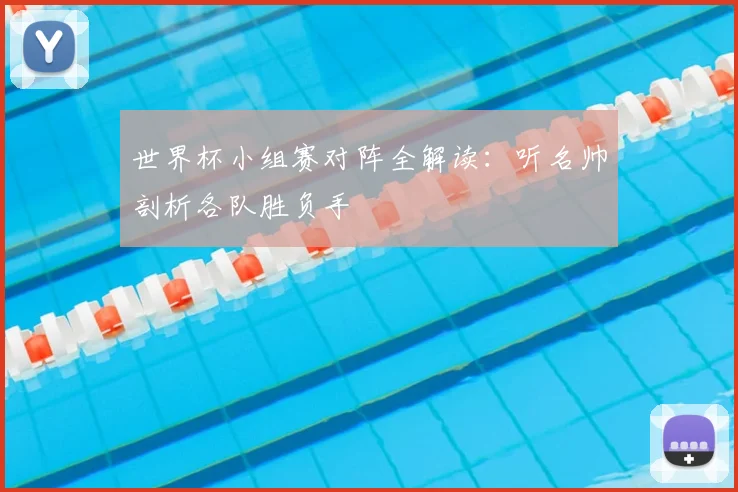 世界杯小组赛对阵全解读:听名帅剖析各队胜负手