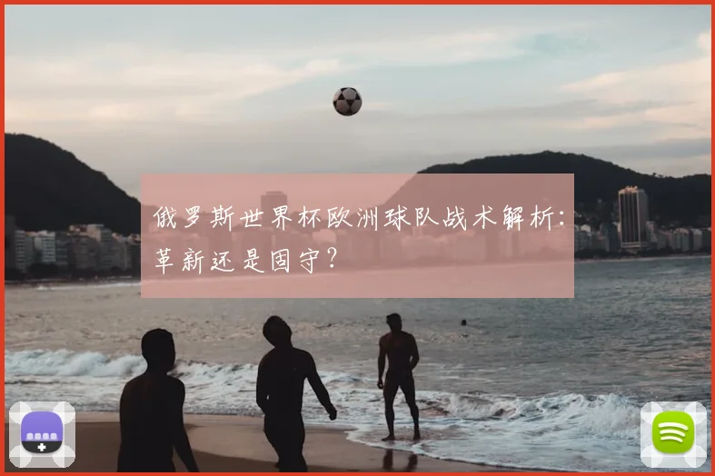 俄罗斯世界杯欧洲球队战术解析:革新还是固守?