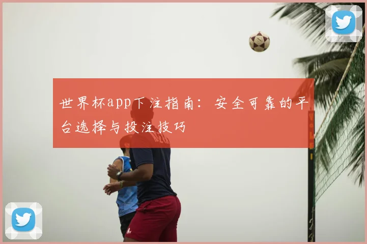 世界杯app下注指南:安全可靠的平台选择与投注技巧