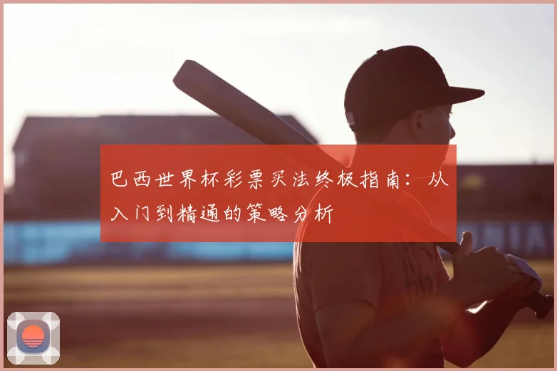 巴西世界杯彩票买法终极指南:从入门到精通的策略分析