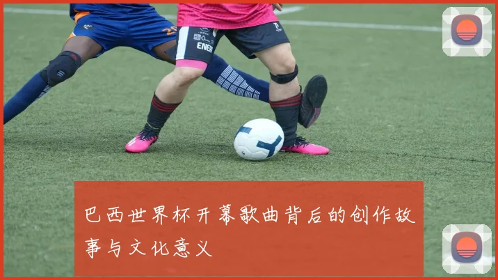 巴西世界杯开幕歌曲背后的创作故事与文化意义