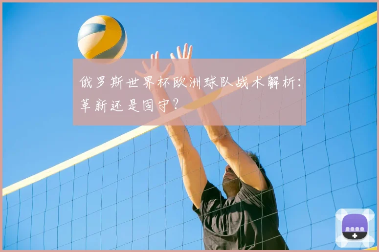 俄罗斯世界杯欧洲球队战术解析:革新还是固守?